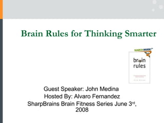 Brain Rules for Thinking Smarter Guest Speaker: John Medina  Hosted By: Alvaro Fernandez SharpBrains Brain Fitness Series June 3 rd , 2008 