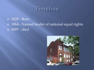 1829 - Born
1864 - Named leader of national equal rights
1897 - died