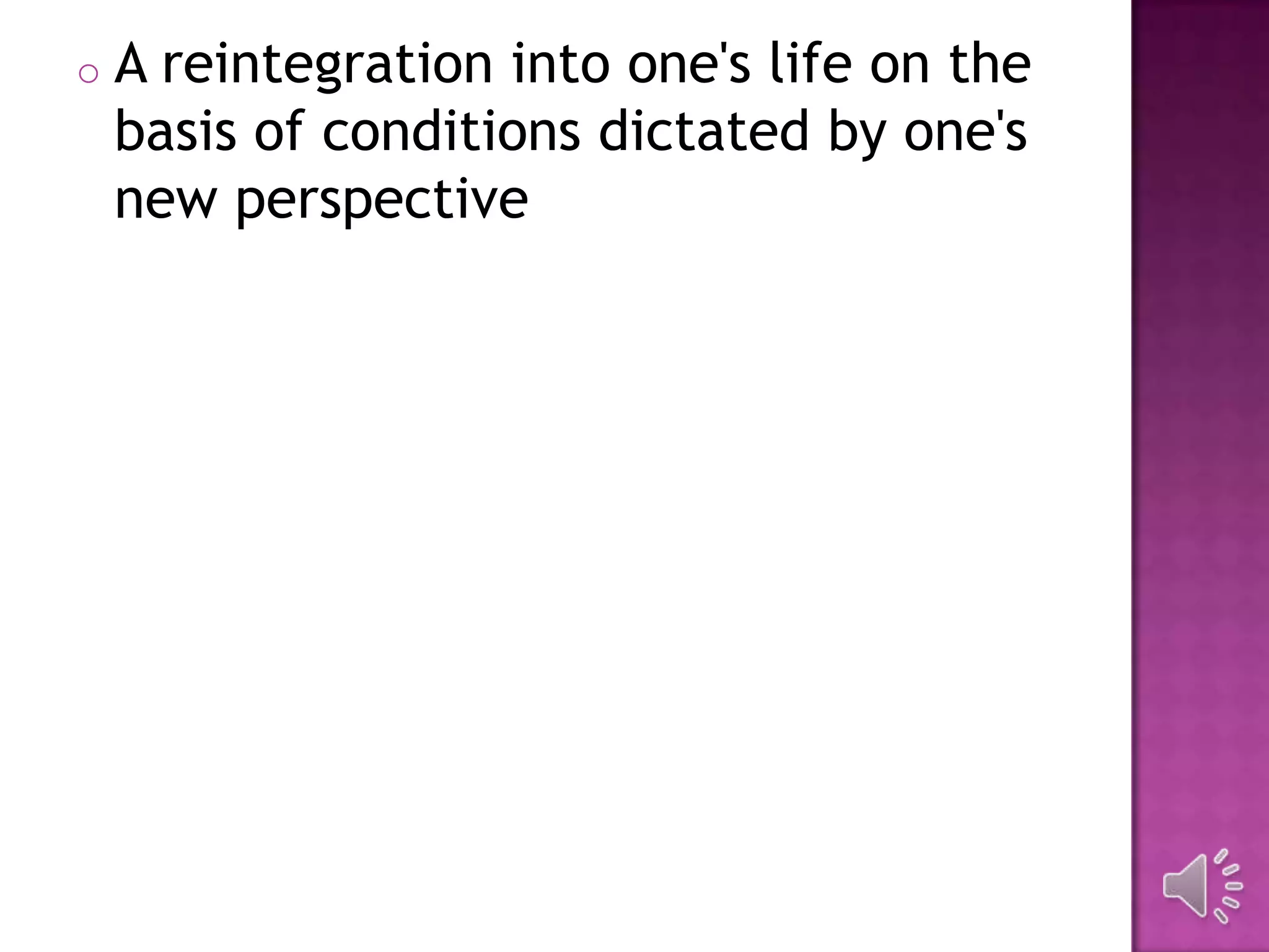 o A reintegration into one's life on the
basis of conditions dictated by one's
new perspective
 