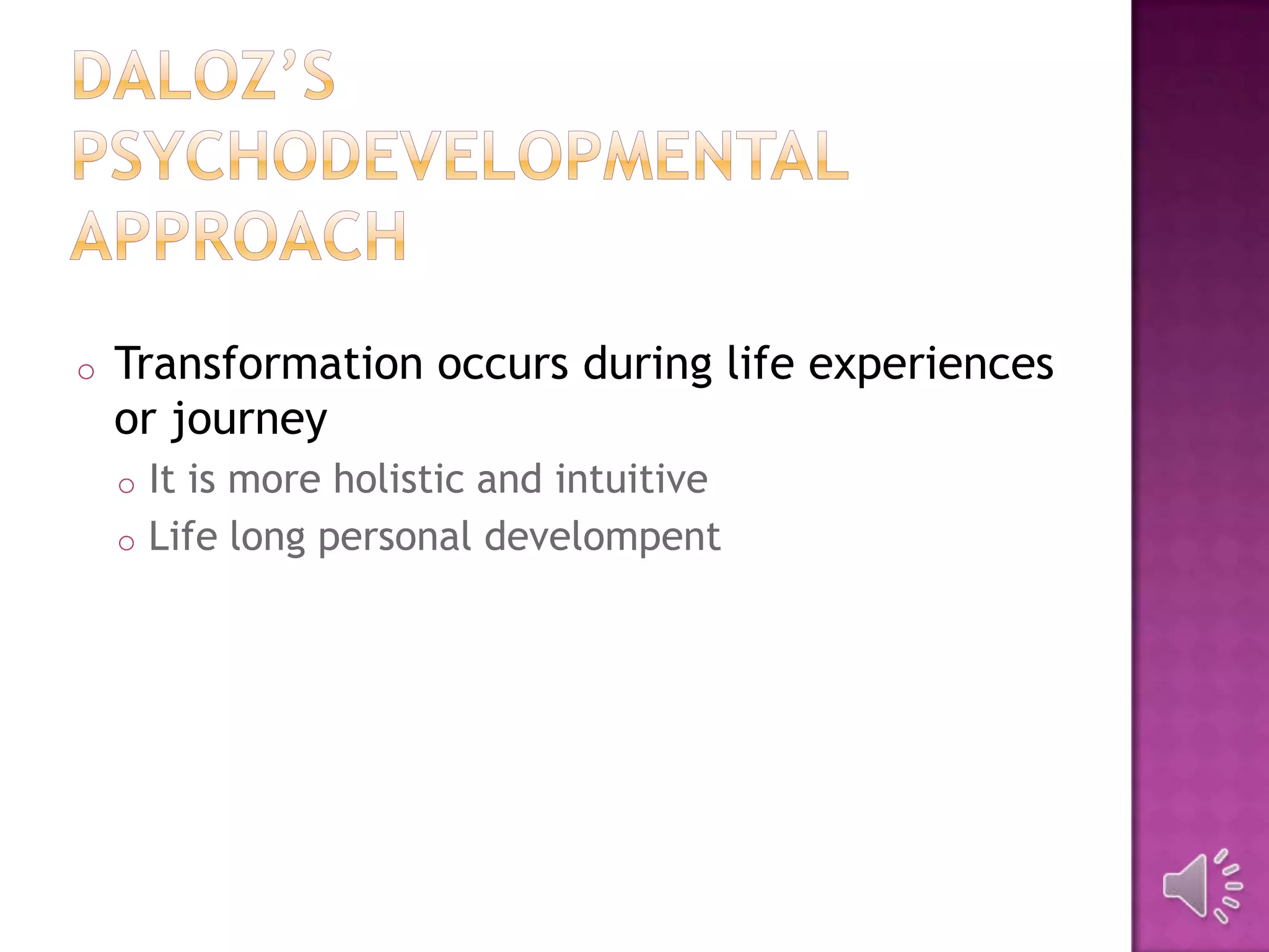 o Transformation occurs during life experiences
or journey
o It is more holistic and intuitive
o Life long personal develompent
 