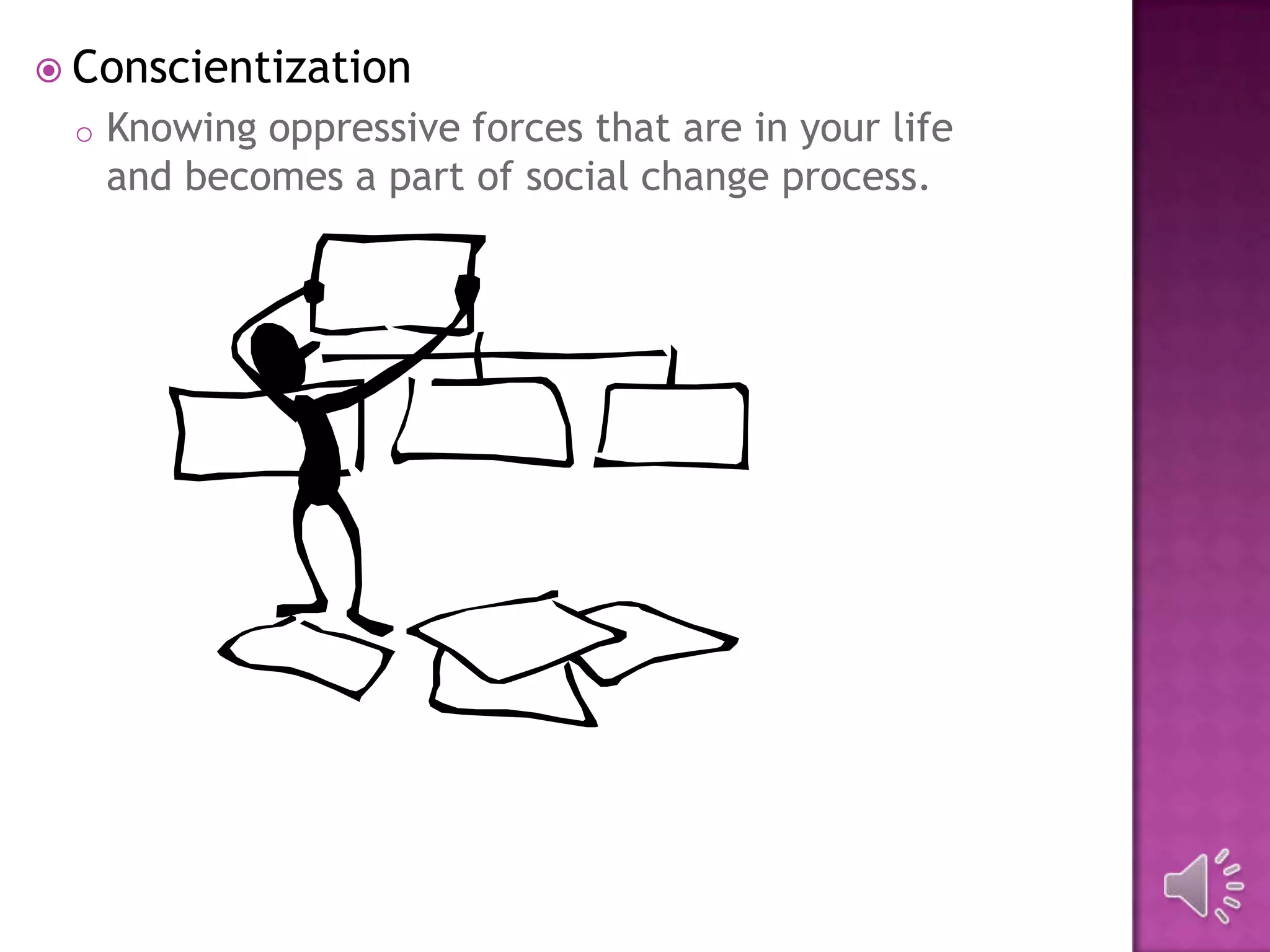  Conscientization
o Knowing oppressive forces that are in your life
and becomes a part of social change process.
 