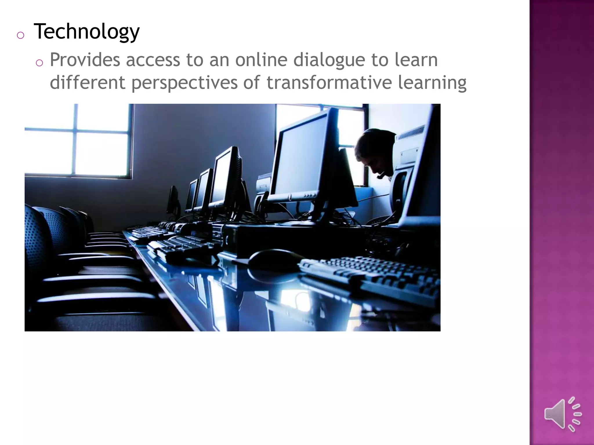 o Technology
o Provides access to an online dialogue to learn
different perspectives of transformative learning
 