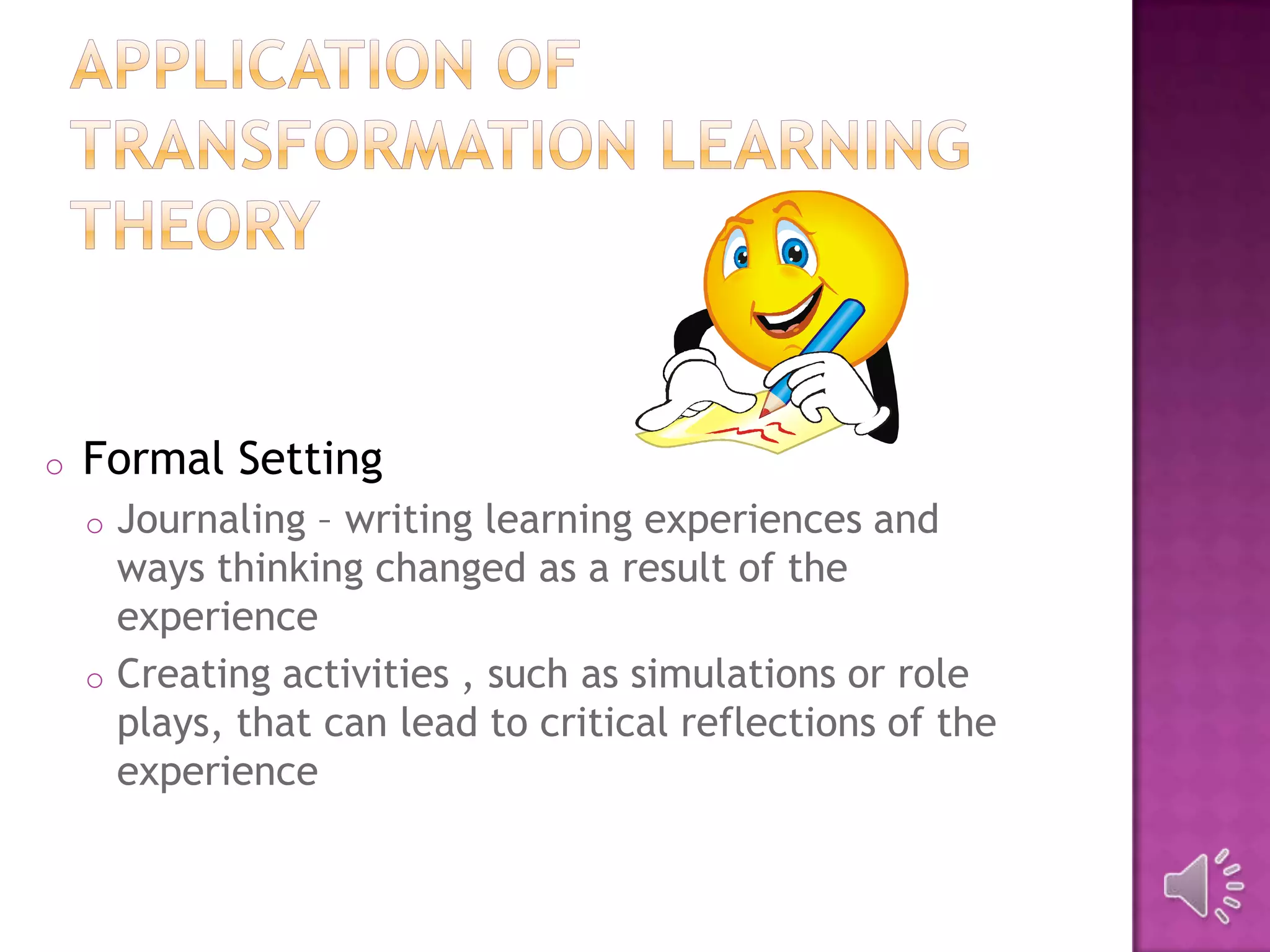 o Formal Setting
o Journaling – writing learning experiences and
ways thinking changed as a result of the
experience
o Creating activities , such as simulations or role
plays, that can lead to critical reflections of the
experience
 