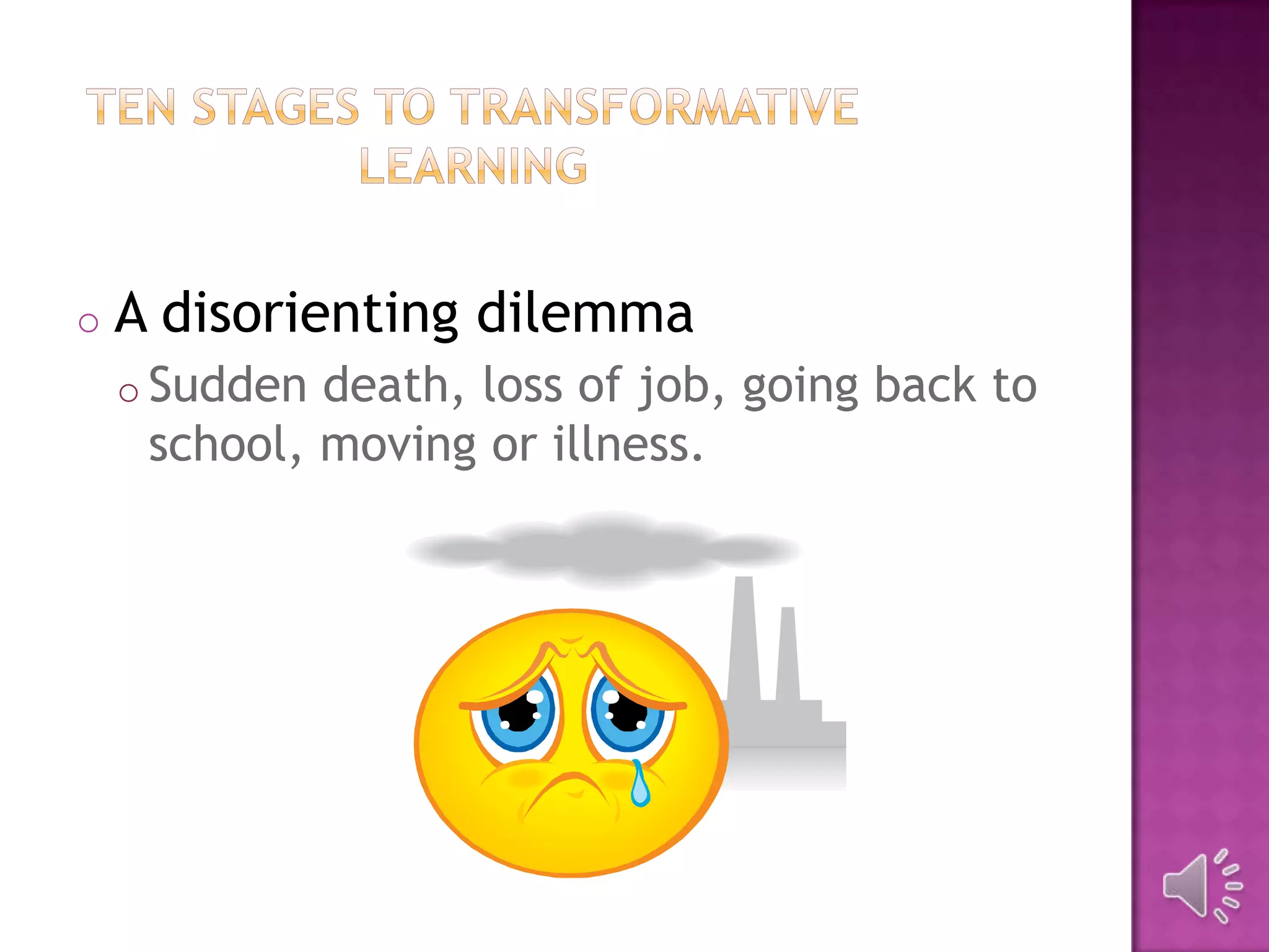 o A disorienting dilemma
o Sudden death, loss of job, going back to
school, moving or illness.
 