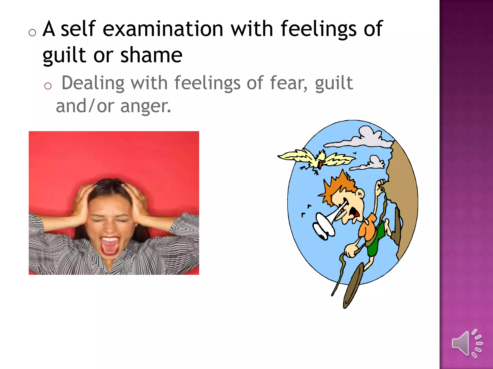 o A self examination with feelings of
guilt or shame
o Dealing with feelings of fear, guilt
and/or anger.
 