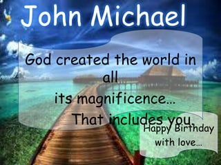 John Michael
God created the world in
           all
    its magnificence…
       That includes you.
                 Happy Birthday
                     with love…
 