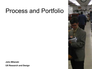 Process and Portfolio
John Milanski
UX Research and Design
 