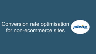 Conversion rate optimisation
for non-ecommerce sites
 