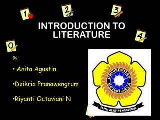 INTRODUCTION TO
LITERATURE
By :
• Anita Agustin
•Dzikria Pranawengrum
•Riyanti Octaviani N
 