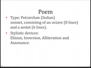 Poem
• Type: Petrarchan (Italian)
sonnet, consisting of an octave (8 lines)
and a sestet (6 lines).
• Stylistic devices:
E...