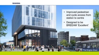 • Improved pedestrian
and cycle access from
station to centre
• Designed to be
BREEAM ‘Excellent’
The Engine Shed
 
