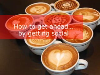 How to get ahead…
 by getting social




        Classified - Confidential
 