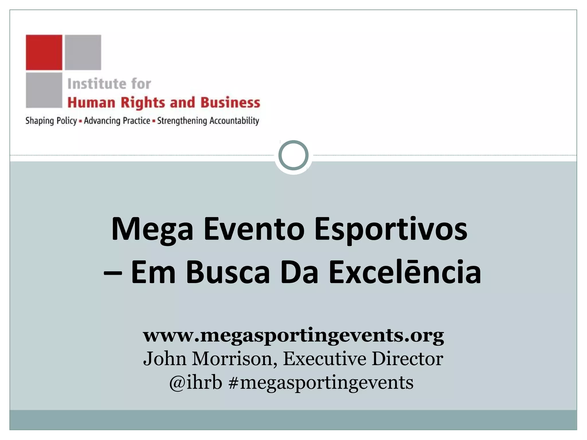 Mega Evento Esportivos
– Em Busca Da Excelēncia
www.megasportingevents.org
John Morrison, Executive Director
@ihrb #megasportingevents