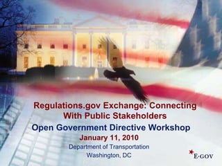 Regulations.gov Exchange: Connecting With Public Stakeholders Open Government Directive Workshop January 11, 2010 Department of Transportation Washington, DC 