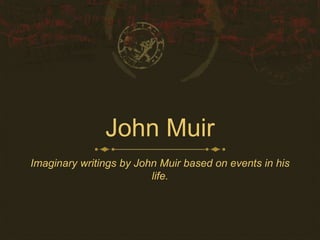 John Muir
Imaginary writings by John Muir based on events in his
life.

 