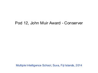 Pod 12, John Muir Award - Conserver
Multiple Intelligence School, Suva, Fiji Islands, 2014
 