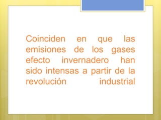 Coinciden en que las
emisiones de los gases
efecto invernadero han
sido intensas a partir de la
revolución industrial
 