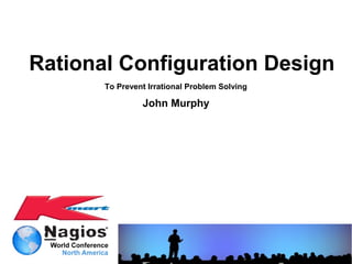 Rational Configuration Design
       To Prevent Irrational Problem Solving

                John Murphy
 