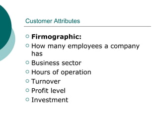 Customer Attributes Firmographic: How many employees a company has Business sector Hours of operation Turnover Profit level Investment 