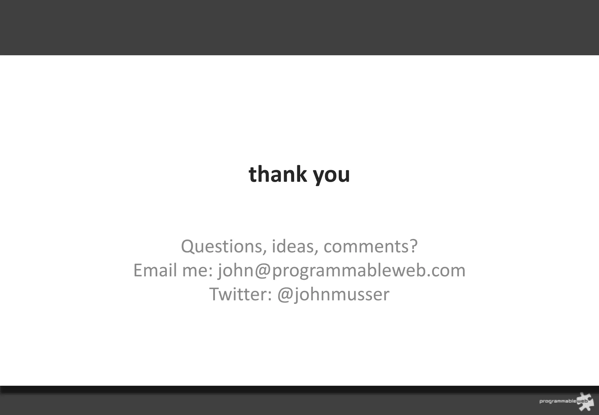 thank you

      Questions, ideas, comments?
Email me: john@programmableweb.com
        Twitter: @johnmusser
 