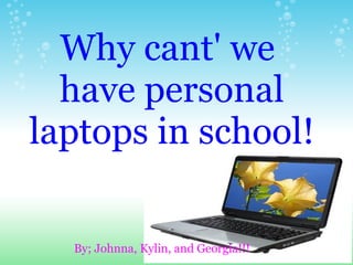 Why cant' we  have personal laptops in school! By; Johnna, Kylin, and Georgia!!! 