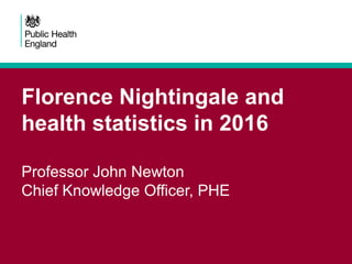 Florence Nightingale and
health statistics in 2016
Professor John Newton
Chief Knowledge Officer, PHE
 