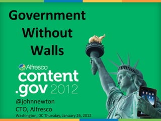 Government	
  
 Without	
  
   Walls	
  


 @johnnewton	
  
 CTO,	
  Alfresco	
  
 Washington,	
  DC	
  Thursday,	
  January	
  26,	
  2012	
  
 