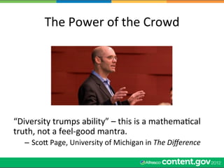 The	
  Power	
  of	
  the	
  Crowd	
  




“Diversity	
  trumps	
  ability”	
  –	
  this	
  is	
  a	
  mathemaWcal	
  
truth,	
  not	
  a	
  feel-­‐good	
  mantra.	
  
    –  Scol	
  Page,	
  University	
  of	
  Michigan	
  in	
  The	
  Diﬀerence	
  
 