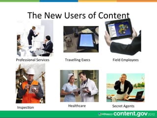 The	
  New	
  Users	
  of	
  Content	
  



Professional	
  Services	
     Travelling	
  Execs	
     Field	
  Employees	
  




 InspecWon	
                     Healthcare	
            Secret	
  Agents	
  
 