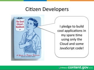 CiWzen	
  Developers	
  

                  I	
  pledge	
  to	
  build	
  
                 cool	
  applicaWons	
  in	
  
                     my	
  spare	
  Wme	
  
                      using	
  only	
  the	
  
                  Cloud	
  and	
  some	
  
                  JavaScript	
  code!	
  
 