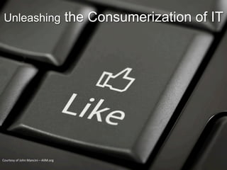 Unleashing                                              the Consumerization of IT




Courtesy	
  of	
  John	
  Mancini	
  –	
  AIIM.org	
  
 