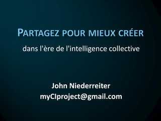 dans l'ère de l'intelligence collective



       John Niederreiter
     myCIproject@gmail.com
 