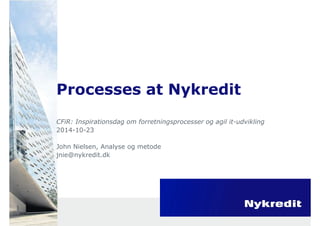Processes at Nykredit 
CFiR: Inspirationsdag om forretningsprocesser og agil it-udvikling 
2014-10-23 
John Nielsen, Analyse og metode 
jnie@nykredit.dk 
 