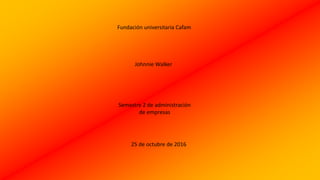 Fundación universitaria Cafam
Johnnie Walker
Semestre 2 de administración
de empresas
25 de octubre de 2016
 