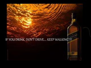 IF YOU DRINK, DON’T DRIVE.... KEEP WALKING !!!
 