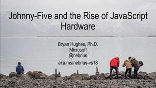 Johnny-Five and the Rise of JavaScript
Hardware
Bryan Hughes, Ph.D.
Microsoft
@nebrius
aka.ms/nebrius-vs18
 