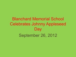 Blanchard Memorial School
Celebrates Johnny Appleseed
            Day
    September 26, 2012
 