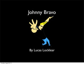 Johnny Bravo
By Lucas Locklear
Thursday, August 29, 13
 