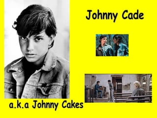 Johnny Cade a.k.a Johnny Cakes 