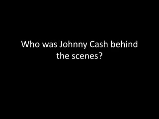 Who was Johnny Cash behind
       the scenes?
 