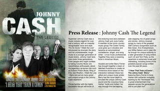 Press Release : The Johnny Cash Story
Country Superstar Johnny Cash       June grew up in showbiz and           Century songwriters such as
was a music industry legend         became an accomplished                Bob Dylan, Kris Kristopherson,
for over half a century, with an    comedienne. singer, and song          and Willie Nelson and in later life
instantly recognisable voice and    writer - a true music professional.   he brough his unique authority
style. The hit movie “I Walk the    Together they were a towering         to a later generation of song
Line” introduced his dramatic       force in American Music.              writers such 9 Inch Nails, U2 and
life story and his unmistakeable,                                         Tom Petty, so the repertoire is
tough music to a younger            Vocalist & writer Barry Ferrier       extremely broad and interesting,
generation of music lovers.         has brought together a team of        including some of the greatest
Johnny Cash fans now cover          talented performers to create an      popular songs written over the
three generations. Even people      immersive music theatre show          past 60 years.
who might confess to hating         based on the Cash Story and
Country Music are nevertheless      interaction between these two          “I Hear That Train a-Comin’:
enthusiastic about his legendary    gifted and unique music artists.      The Johny Cash Story”, with
up-tempo hits such as Folsom                                              Barry Ferrier as Johnny Cash
Prison Blues, Ring of Fire, Get     Barry has the vocal depth to          and Ilona Harker as “Mama”
Rhythm, I Walk the Line - there     emulate the unique Johnny             Carrie, first wife Vivienne,
are just so many great and          Cash sound and the vivacious          and shining as June Carter
unique songs in the Johnny Cash     and versatile Ilona Harker plays      Cash, with authentic rockabilly
repertoire.                         the 3 women in Johnny’s life as       backing by the Tennessee Two,
                                    she ‘hoots and hollers’ her way       (Marshall Grant, Bass, played
Those familiar with the highly      through this toe-tapping, side        by Slim Pickens and Luther
successful bio-pic will know of     slapping mix of great songs and       Perkins , Electric Guitar, played
the enduring love story between     stories.                              by Neil McCann) - it’s great
Johnny Cash and June Carter.                                              entertainment that appeals
A member of the iconic country      Johnny Cash covered songs             across the generations and is just
music group The Carter Family,      by many of the greatest 20th          a whole lot of fun!
 