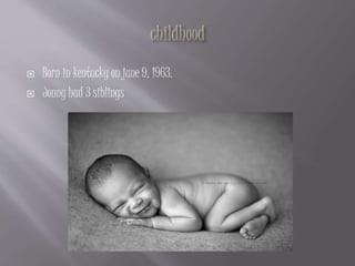  Born in kentucky on june 9, 1963.
 Jonny had 3 siblings
 