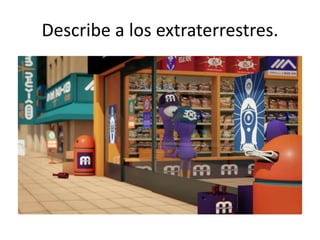 Describe a los extraterrestres.
 