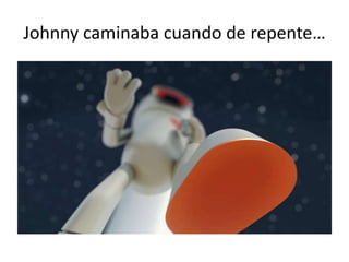 Johnny caminaba cuando de repente…
 