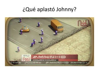 ¿Qué aplastó Johnny?
 