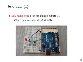Hello LED (1)
LED rouge reliée à l’entrée digitale numéro 13
Clignotement avec une période de 100ms
40
 