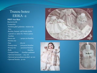 Trusou botez
ERIKA -2
PRET: 610 Ron
Marimi:62/68
Compozitie
-Pardesiu,pled ,palariuta :tesaturi tip
lana
-Rochita, botosei :tull brodat dublu
captusit cu saten Du Pont si panza
bumbac
-Panza mir : 90x90 cm-bumbac
-Sticluta mir
-Fasa :165 cm
-Prosop mare :70x140cm-bumbac
-Prosop mic : 50x70cm-bumbac
-Body : -bumbac
-Ciorapei/Dress : bumbac+poliester
-Optional lumanare : 205 ron
-Optional personalizare pe pled : 50 ron
-Optional bentita : 30 ron
 