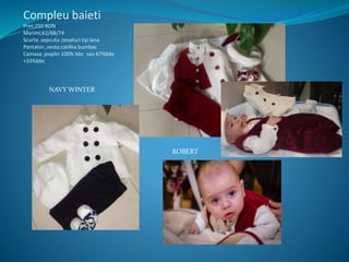 Compleu baieti
Pret;250 RON
Marimi;62/68/74
Scurta ,sepcuta ;tesaturi tip lana
Pantalon ,vesta:catifea bumbac
Camasa ;poplin 100% bbc sau 67%bbc
+33%bbc
NAVY WINTER
ROBERT
 