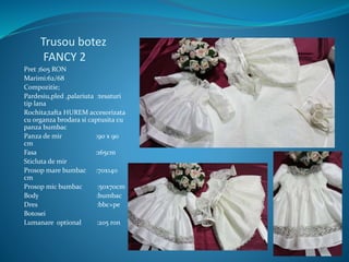 Trusou botez
FANCY 2
Pret ;605 RON
Marimi:62/68
Compozitie;
Pardesiu,pled ,palariuta :tesaturi
tip lana
Rochita;tafta HUREM accesorizata
cu organza brodara si captusita cu
panza bumbac
Panza de mir :90 x 90
cm
Fasa :165cm
Sticluta de mir
Prosop mare bumbac :70x140
cm
Prosop mic bumbac :50x70cm
Body :bumbac
Dres :bbc+pe
Botosei
Lumanare optional :205 ron
 