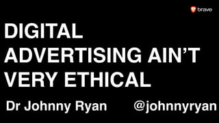 DIGITAL
ADVERTISING AIN’T
VERY ETHICAL
Dr Johnny Ryan @johnnyryan
 